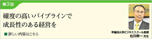 (Japanese only) Part 3: Growth Potential Management with a Proven Pipeline (Professor, Waseda University Business School: Professor Shuichi Matsuda)