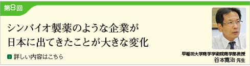 第8回 シンバイオ製薬のような企業が日本に出てきたことが大きな変化（早稲田大学商学学術院商学部教授：谷本寛治先生）